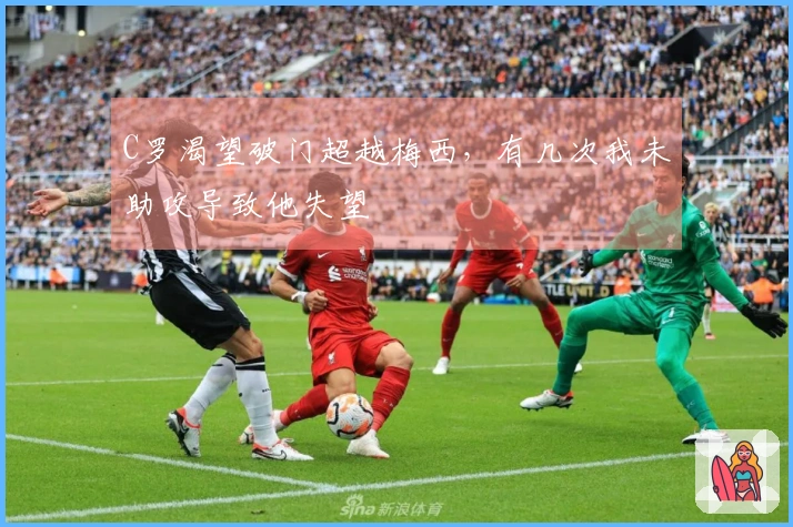 C罗渴望破门超越梅西，有几次我未助攻导致他失望