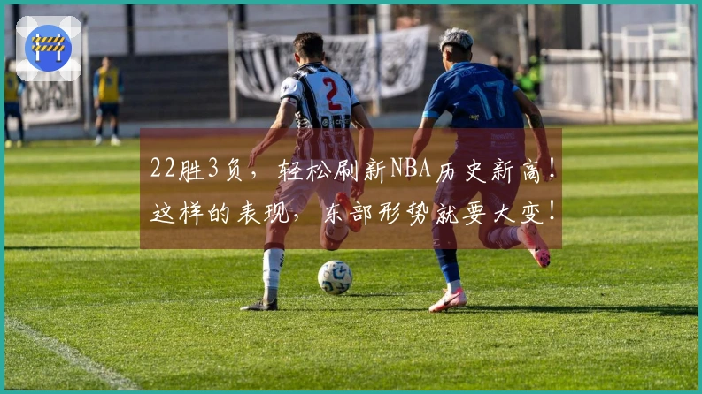 22胜3负，轻松刷新NBA历史新高！这样的表现，东部形势就要大变！