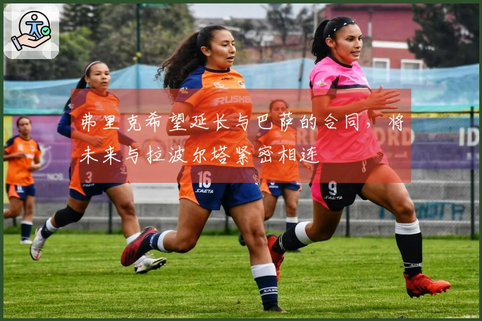 弗里克希望延长与巴萨的合同，将未来与拉波尔塔紧密相连