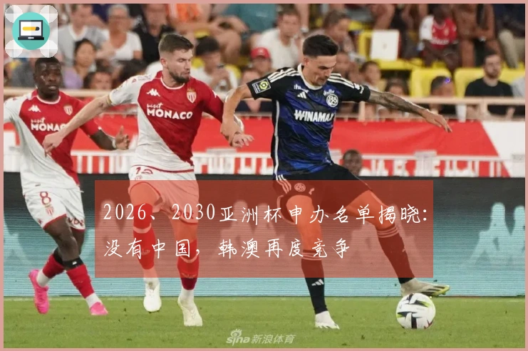 2026、2030亚洲杯申办名单揭晓：没有中国，韩澳再度竞争