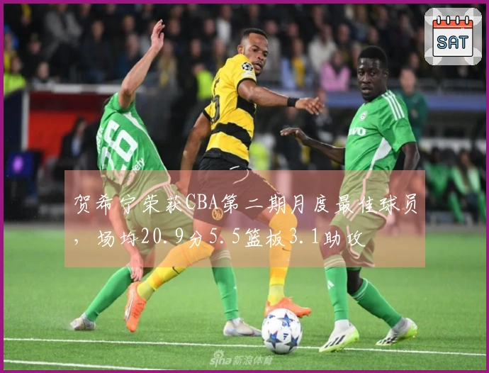 贺希宁荣获CBA第二期月度最佳球员，场均20.9分5.5篮板3.1助攻