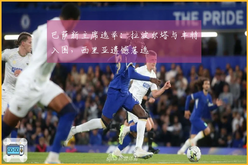 巴萨新主席选举：拉波尔塔与丰特入围，西里亚遗憾落选