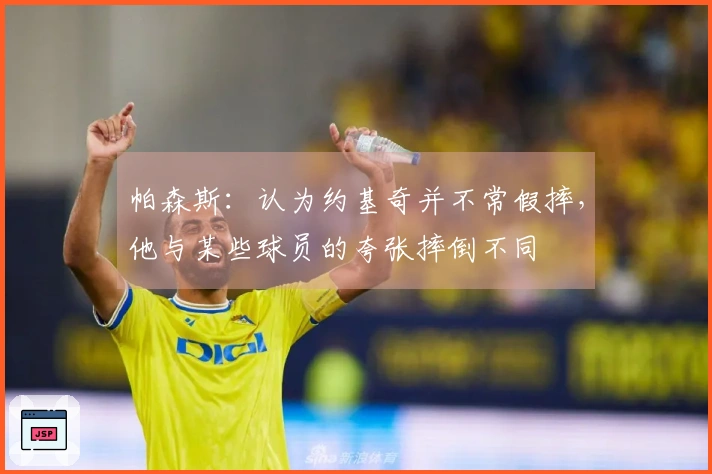 帕森斯：认为约基奇并不常假摔，他与某些球员的夸张摔倒不同