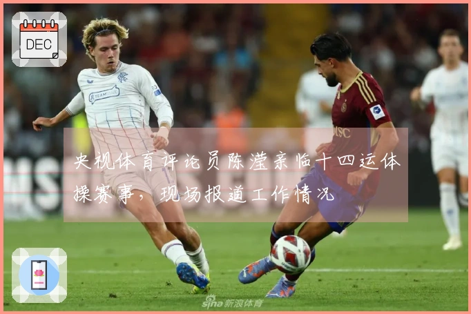 央视体育评论员陈滢亲临十四运体操赛事，现场报道工作情况