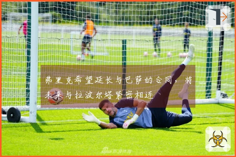 弗里克希望延长与巴萨的合同，将未来与拉波尔塔紧密相连