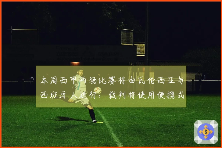 本周西甲两场比赛将由瓦伦西亚与西班牙人进行，裁判将使用便携式摄像设备进行试验。