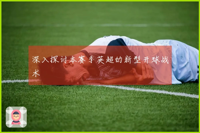 深入探讨本赛季英超的新型开球战术